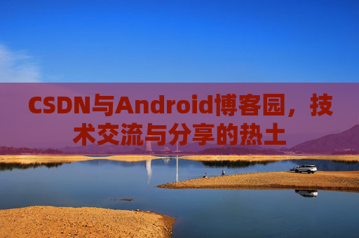 CSDN与Android博客园，技术交流与分享的热土