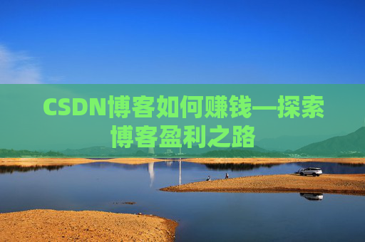 CSDN博客如何赚钱—探索博客盈利之路