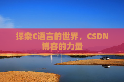 探索C语言的世界，CSDN博客的力量